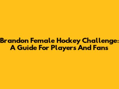 Brandon Female Hockey Challenge: A Guide For Players And Fans