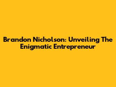 Brandon Nicholson: Unveiling The Enigmatic Entrepreneur