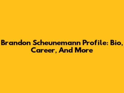 Brandon Scheunemann Profile: Bio, Career, And More