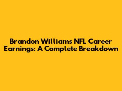 Brandon Williams' NFL Career Earnings: A Complete Breakdown