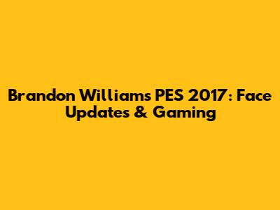 Brandon Williams PES 2017: Face Updates & Gaming
