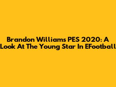 Brandon Williams PES 2020: A Look At The Young Star In EFootball