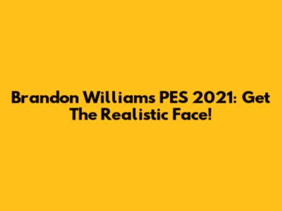 Brandon Williams PES 2021: Get The Realistic Face!
