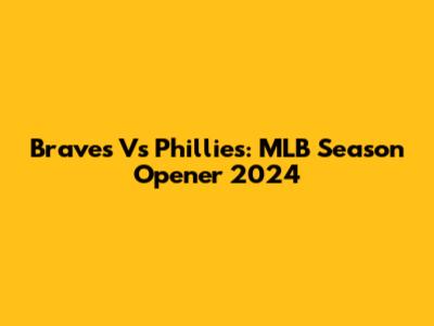 Braves Vs Phillies: MLB Season Opener 2024