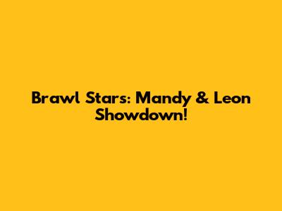 Brawl Stars: Mandy & Leon Showdown!