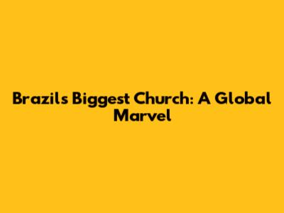 Brazil's Biggest Church: A Global Marvel