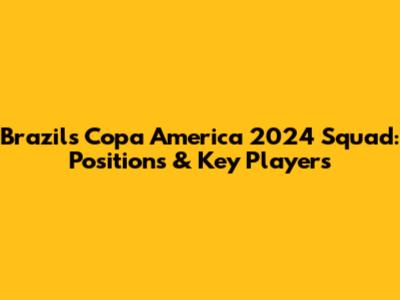 Brazil's Copa America 2024 Squad: Positions & Key Players