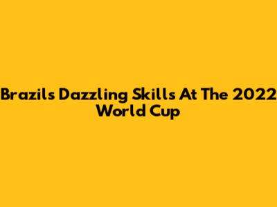 Brazil's Dazzling Skills At The 2022 World Cup