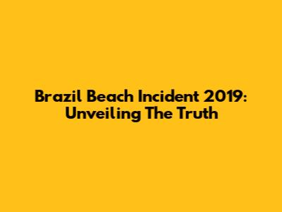 Brazil Beach Incident 2019: Unveiling The Truth