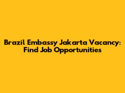Brazil Embassy Jakarta Vacancy: Find Job Opportunities