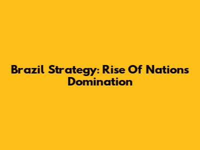 Brazil Strategy: Rise Of Nations Domination