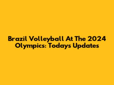 Brazil Volleyball At The 2024 Olympics: Today's Updates