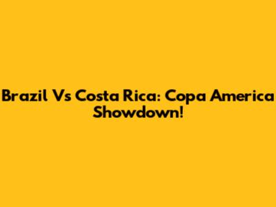 Brazil Vs Costa Rica: Copa America Showdown!