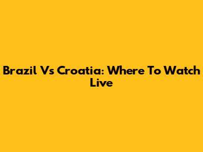 Brazil Vs Croatia: Where To Watch Live