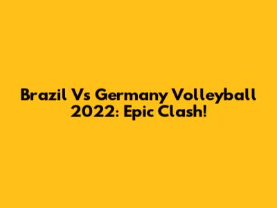 Brazil Vs Germany Volleyball 2022: Epic Clash!