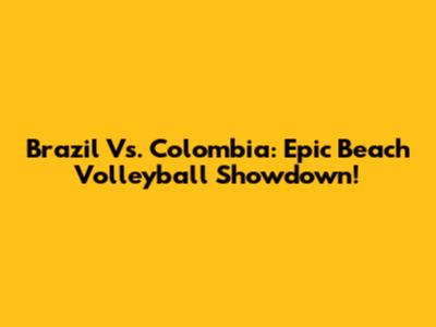 Brazil Vs. Colombia: Epic Beach Volleyball Showdown!