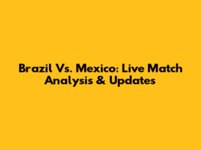 Brazil Vs. Mexico: Live Match Analysis & Updates