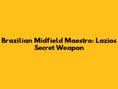 Brazilian Midfield Maestro: Lazio's Secret Weapon