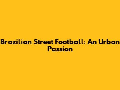 Brazilian Street Football: An Urban Passion