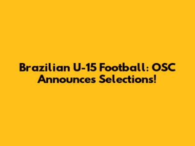 Brazilian U-15 Football: OSC Announces Selections!