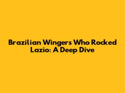Brazilian Wingers Who Rocked Lazio: A Deep Dive