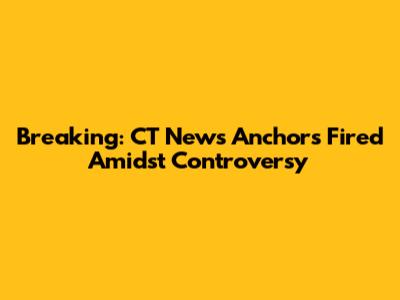 Breaking: CT News Anchors Fired Amidst Controversy
