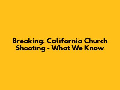 Breaking: California Church Shooting - What We Know