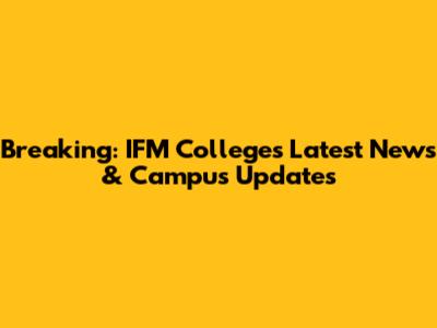 Breaking: IFM College's Latest News & Campus Updates