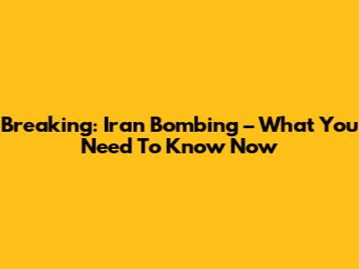 Breaking: Iran Bombing – What You Need To Know Now