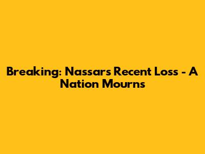 Breaking: Nassar's Recent Loss - A Nation Mourns