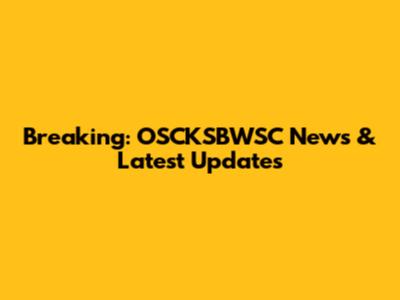 Breaking: OSCKSBWSC News & Latest Updates