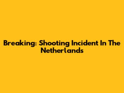 Breaking: Shooting Incident In The Netherlands