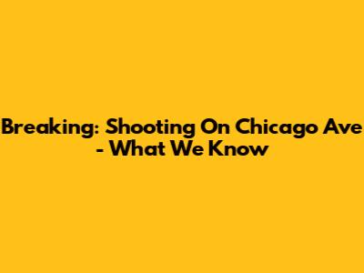 Breaking: Shooting On Chicago Ave - What We Know