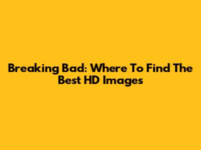 Breaking Bad: Where To Find The Best HD Images
