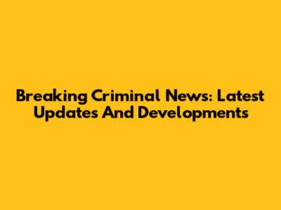 Breaking Criminal News: Latest Updates And Developments