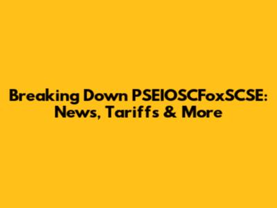 Breaking Down PSEIOSCFoxSCSE: News, Tariffs & More