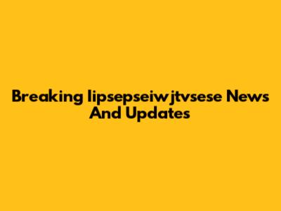Breaking Iipsepseiwjtvsese News And Updates
