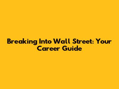 Breaking Into Wall Street: Your Career Guide