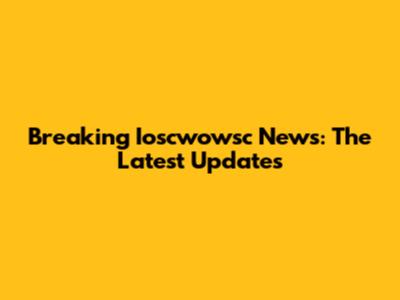 Breaking Ioscwowsc News: The Latest Updates