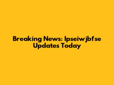 Breaking News: Ipseiwjbfse Updates Today