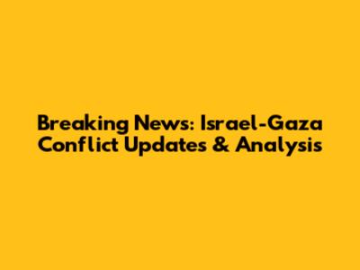 Breaking News: Israel-Gaza Conflict Updates & Analysis