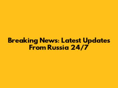 Breaking News: Latest Updates From Russia 24/7