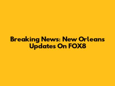 Breaking News: New Orleans Updates On FOX8