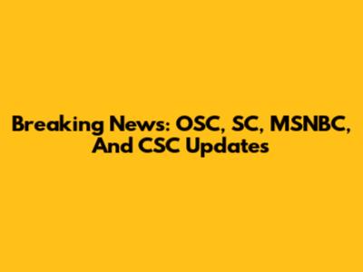 Breaking News: OSC, SC, MSNBC, And CSC Updates