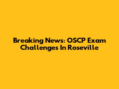 Breaking News: OSCP Exam Challenges In Roseville