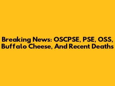 Breaking News: OSCPSE, PSE, OSS, Buffalo Cheese, And Recent Deaths