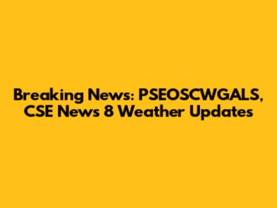 Breaking News: PSEOSCWGALS, CSE News 8 Weather Updates
