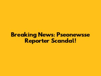 Breaking News: Pseonewsse Reporter Scandal!