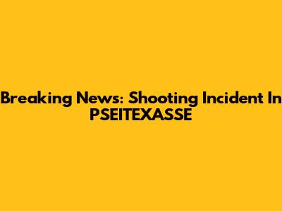 Breaking News: Shooting Incident In PSEITEXASSE