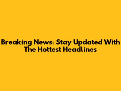 Breaking News: Stay Updated With The Hottest Headlines